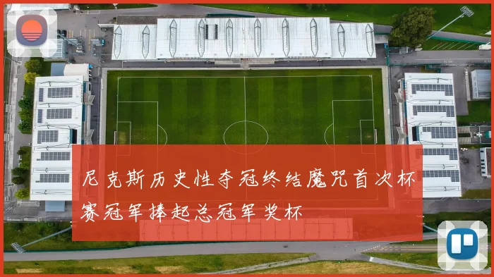 尼克斯历史性夺冠终结魔咒首次杯赛冠军捧起总冠军奖杯